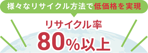 様々なリサイクル方法で低価格を実現